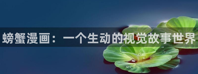 喵趣漫画官网网址：螃蟹漫画：一个生动的视觉故事世界