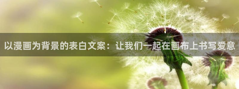 小喵漫画：以漫画为背景的表白文案：让我们一起在画布上书写爱意