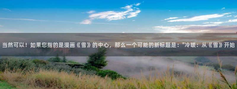 喵趣漫画官网最新版本：当然可以！如果您指的是漫画《雪》的中心，那么一个可能的新标题是：\